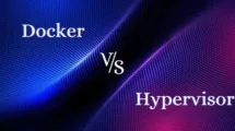 Hypervisor vs. Docker: What is the Difference between the Two?