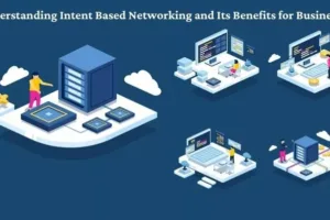 Understanding Intent Based Networking and Its Benefits for Businesses