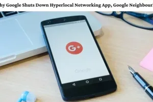 Why Google Shuts Down Hyperlocal Networking App, Google Neighbourly