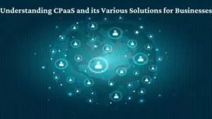 Understanding CPaaS and its Various Solutions for Businesses